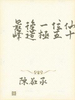 最后一位仙者登峰造极五十年免费阅读