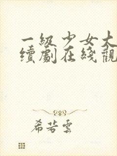 一级少女大人连续剧在线观看