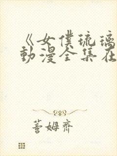 《女仆琉璃川》动漫全集在