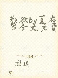 欢欲by夏布多昂全文免费阅读笔趣阁