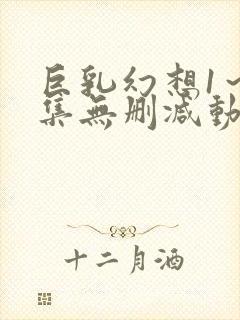 巨乳幻想1～2集无删减动漫樱花动漫