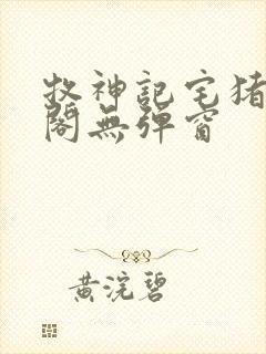 牧神记宅猪笔趣阁无弹窗