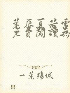 叶辰夏若雪全文免费阅读无弹窗