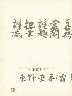 谁把谁当真无删减笔趣阁无弹窗