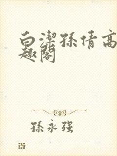 白洁孙倩高义笔趣阁