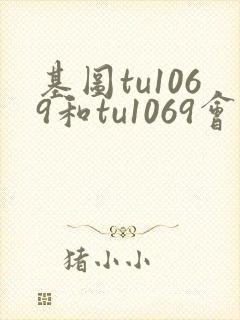 基图tu1069和tu1069会员中心区别