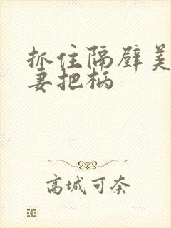 抓住隔壁美丽人妻把柄