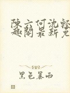 陈六何沈轻舞笔趣阁最新免费阅读全