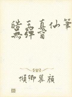 皓玉真仙笔趣阁无弹窗