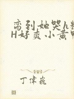 脔到她哭h粗话H好爽小黄鸭视频