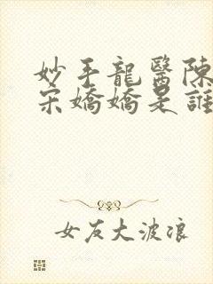 妙手龙医陈万里宋娇娇是谁第622章