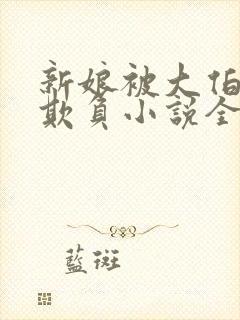 新娘被大伯轮流欺负小说全文免费