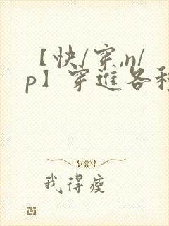 【快/穿,n/p】穿进各种笔趣阁bl