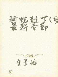 骑蛇难下(双)最新章节封面