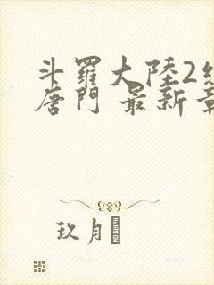 斗罗大陆2绝世唐门 最新章节帝