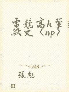 电竞高h荤爽肉欲文〈np〉