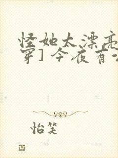 怪她太漂亮[快穿] 今夜有酒