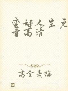 蛮好人生免费观看高清