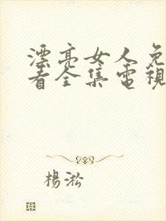 漂亮女人免费观看全集电视剧高清