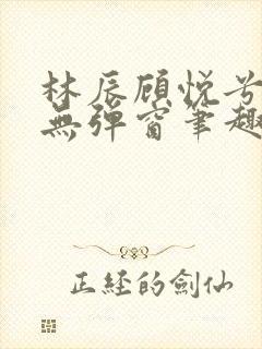 林辰顾悦兮正版无弹窗笔趣阁