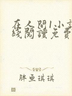 在人间1小说在线阅读免费无弹窗