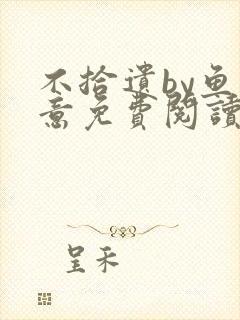 不拾遗by鱼双意免费阅读笔趣阁无删减