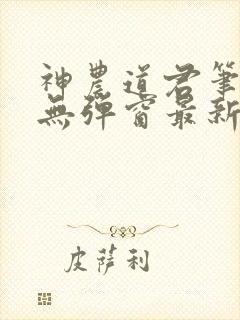 神农道君笔趣阁无弹窗最新章节