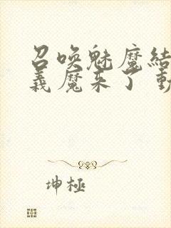 召唤魅魔结果是义魔来了 动漫免费