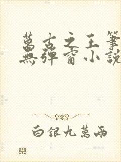 万古之王笔趣阁无弹窗小说