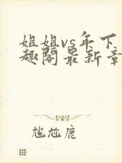 姐姐vs年下笔趣阁最新章节更新时间