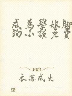 成为学姐脚下的狗小说免费阅读