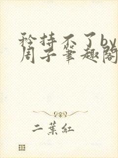 矜持不了by知周子笔趣阁免费阅读