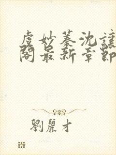 虞妙蓁沈让笔趣阁最新章节