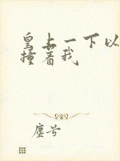 皇上一下以下的撞着我