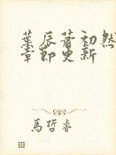 叶辰萧初然最新章节更新