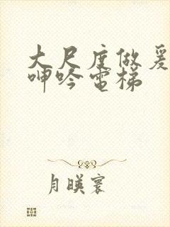 大尺度做爰床戏呻吟电梯