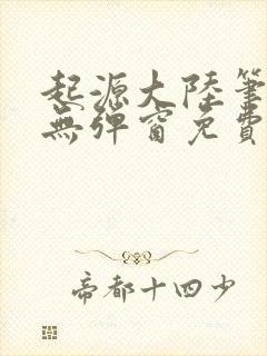 起源大陆笔趣阁无弹窗免费阅