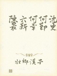 陈六何何沈轻舞最新章节更新时间封面