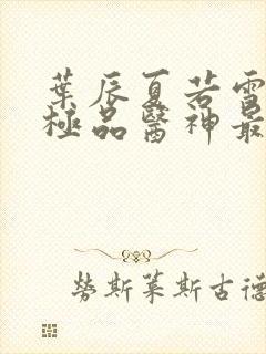 叶辰夏若雪都市极品医神最新章节