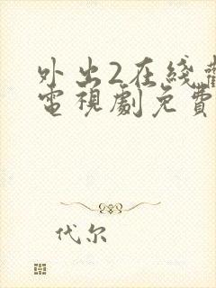 外出2在线观看电视剧免费高清版