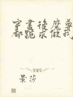 穿书后魔尊仙尊都跪求做我道侣 小说