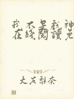 我不是戏神小说在线阅读免费txt