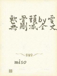 软骨头by雪碧无删减全文免费阅读