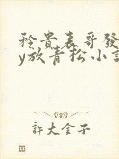 矜贵表哥发疯by放青松小说笔趣阁最新