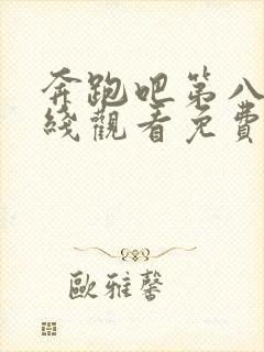 奔跑吧第八季在线观看免费版高清