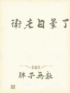 卫老日晕了淑蓉