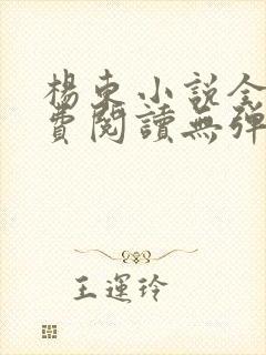 杨东小说全文免费阅读无弹窗