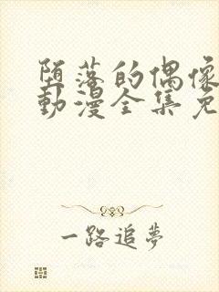 堕落的偶像女友动漫全集免费观看