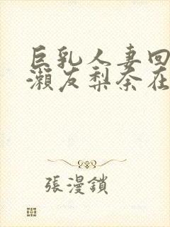 巨乳人妻回春桃濑友梨奈在线