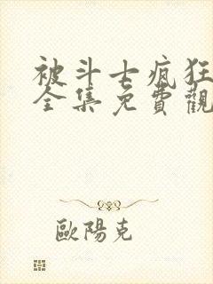 被斗士疯狂动漫全集免费观看高清